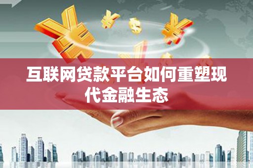 天津互联网贷款平台如何重塑现代金融生态