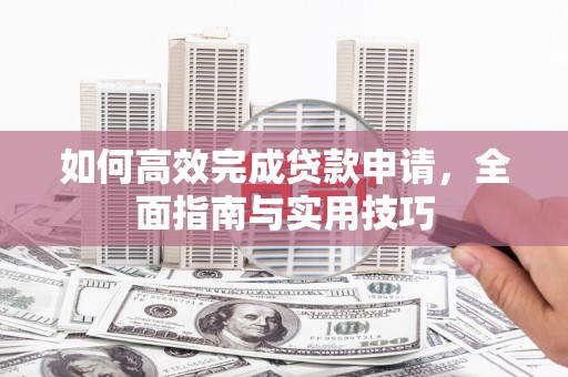 天津如何高效完成贷款申请，全面指南与实用技巧