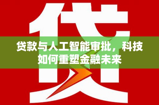 天津贷款与人工智能审批，科技如何重塑金融未来