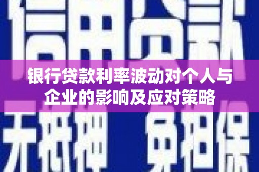 天津银行贷款利率波动对个人与企业的影响及应对策略