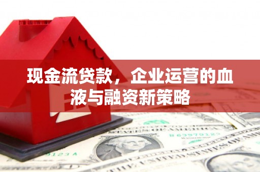 天津现金流贷款，企业运营的血液与融资新策略