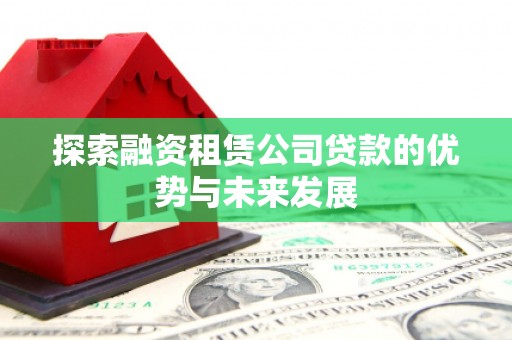 天津探索融资租赁公司贷款的优势与未来发展