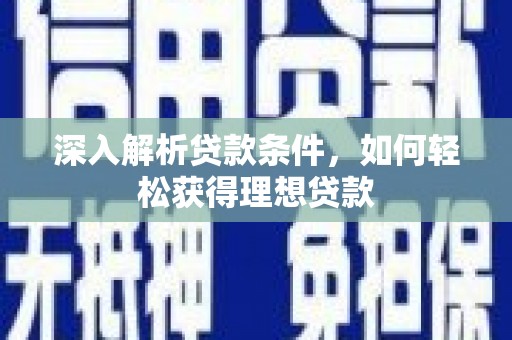 天津深入解析贷款条件，如何轻松获得理想贷款