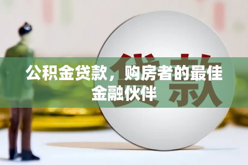 天津公积金贷款，购房者的最佳金融伙伴