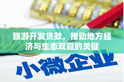 天津旅游开发贷款，推动地方经济与生态双赢的关键