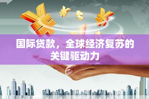天津国际贷款，全球经济复苏的关键驱动力
