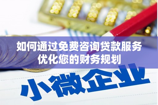 天津如何通过免费咨询贷款服务优化您的财务规划