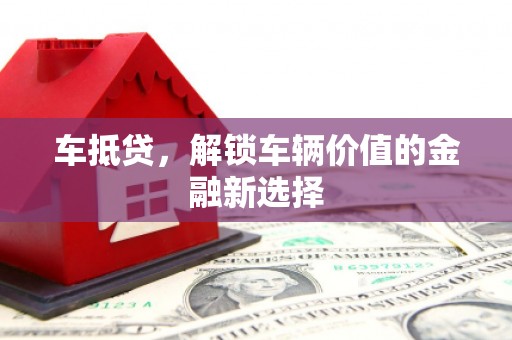 天津车抵贷，解锁车辆价值的金融新选择