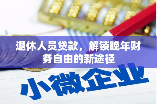 天津退休人员贷款，解锁晚年财务自由的新途径