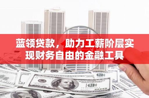 天津蓝领贷款，助力工薪阶层实现财务自由的金融工具