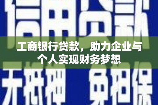 天津工商银行贷款，助力企业与个人实现财务梦想