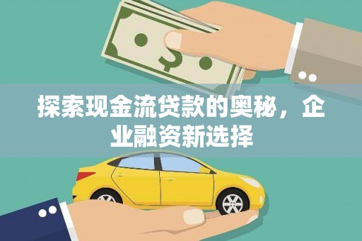 天津探索现金流贷款的奥秘，企业融资新选择