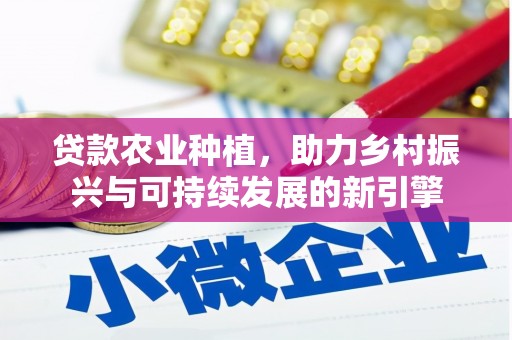 天津贷款农业种植，助力乡村振兴与可持续发展的新引擎