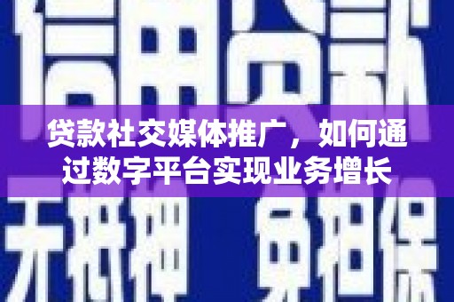 天津贷款社交媒体推广，如何通过数字平台实现业务增长