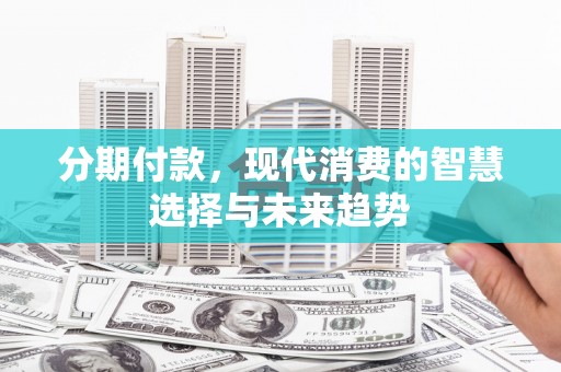 天津分期付款，现代消费的智慧选择与未来趋势