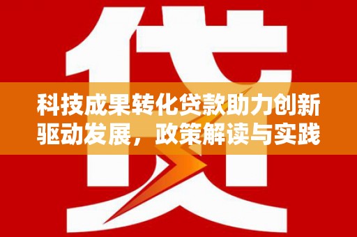 天津科技成果转化贷款助力创新驱动发展，政策解读与实践探索