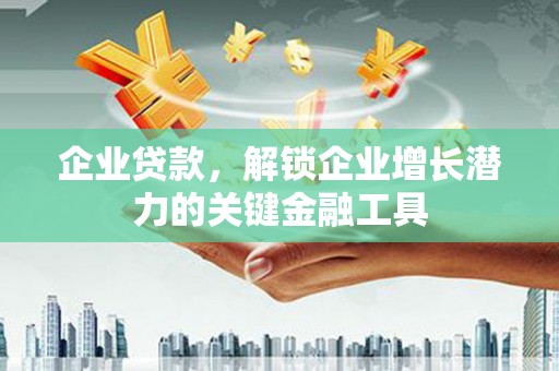 天津企业贷款，解锁企业增长潜力的关键金融工具