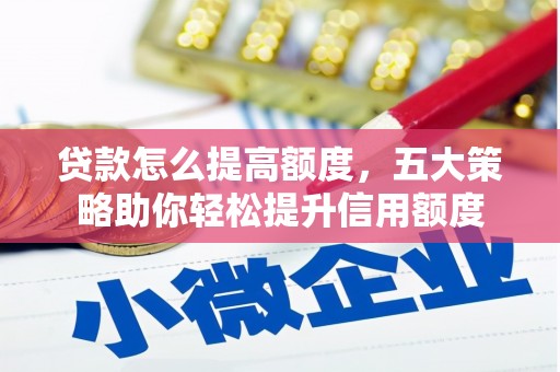 天津贷款怎么提高额度，五大策略助你轻松提升信用额度