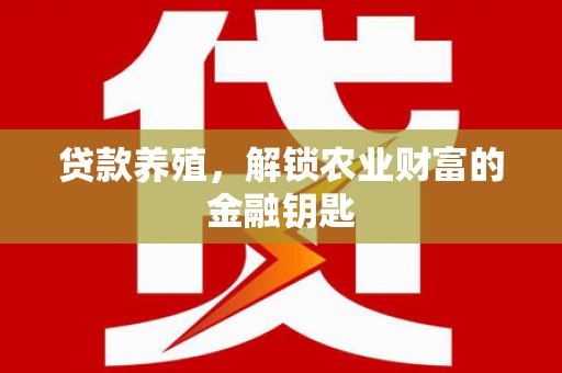 天津贷款养殖，解锁农业财富的金融钥匙