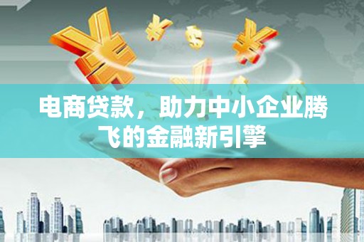 天津电商贷款，助力中小企业腾飞的金融新引擎