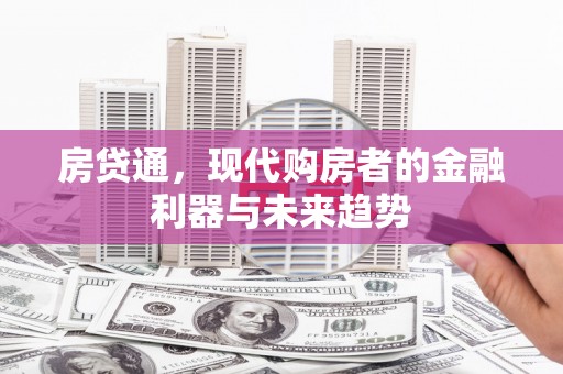 天津房贷通，现代购房者的金融利器与未来趋势