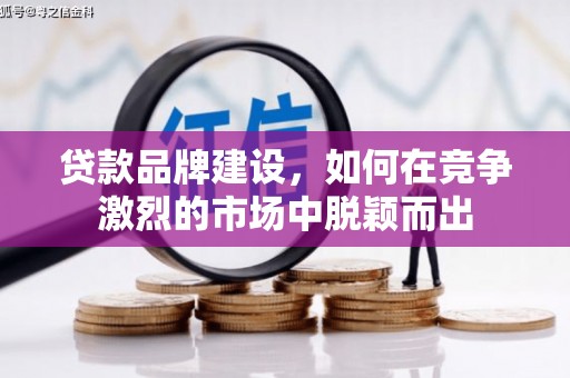 天津贷款品牌建设，如何在竞争激烈的市场中脱颖而出