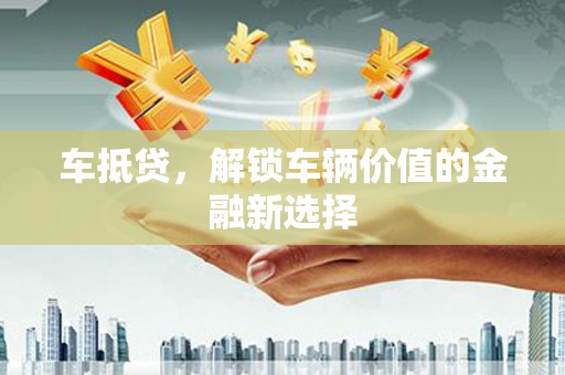 天津车抵贷，解锁车辆价值的金融新选择