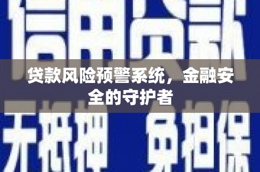 天津贷款风险预警系统，金融安全的守护者