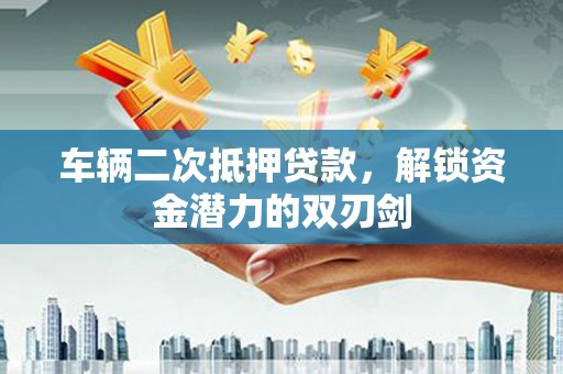 天津车辆二次抵押贷款，解锁资金潜力的双刃剑