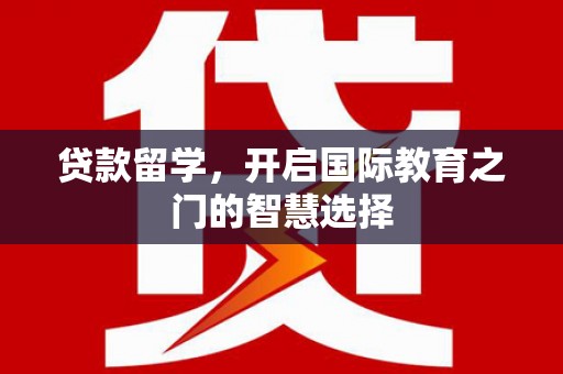 天津贷款留学，开启国际教育之门的智慧选择