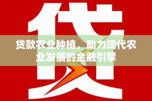 天津贷款农业种植，助力现代农业发展的金融引擎