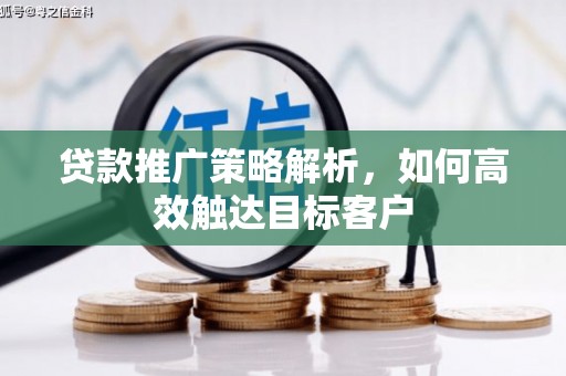 天津贷款推广策略解析，如何高效触达目标客户