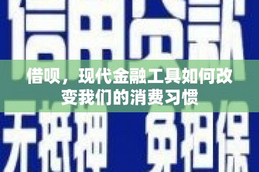 天津借呗，现代金融工具如何改变我们的消费习惯