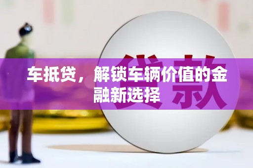 天津车抵贷，解锁车辆价值的金融新选择