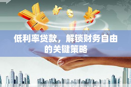 天津低利率贷款，解锁财务自由的关键策略