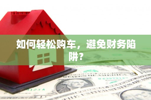 天津如何轻松购车，避免财务陷阱？