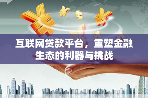 天津互联网贷款平台，重塑金融生态的利器与挑战