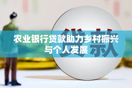 天津农业银行贷款助力乡村振兴与个人发展