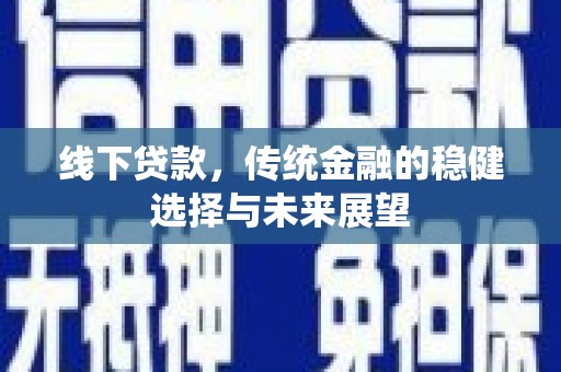 天津线下贷款，传统金融的稳健选择与未来展望