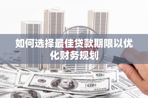 天津如何选择最佳贷款期限以优化财务规划