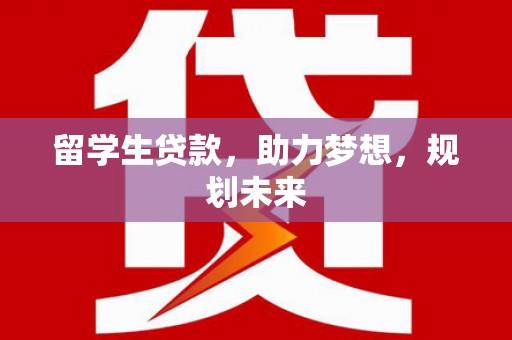 天津留学生贷款，助力梦想，规划未来