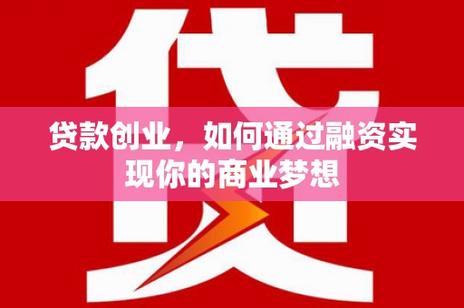 天津贷款创业，如何通过融资实现你的商业梦想