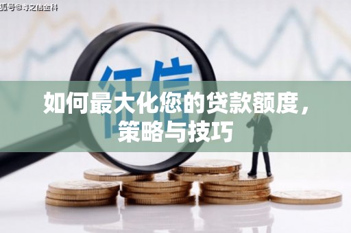 天津如何最大化您的贷款额度，策略与技巧