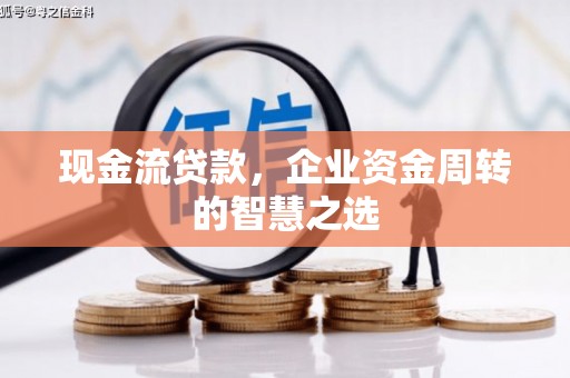 天津现金流贷款，企业资金周转的智慧之选