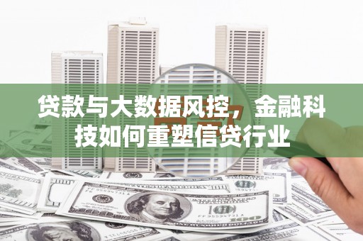 天津贷款与大数据风控，金融科技如何重塑信贷行业