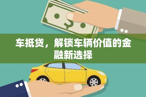 天津车抵贷，解锁车辆价值的金融新选择