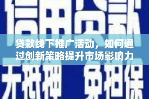 天津贷款线下推广活动，如何通过创新策略提升市场影响力