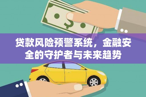 天津贷款风险预警系统，金融安全的守护者与未来趋势