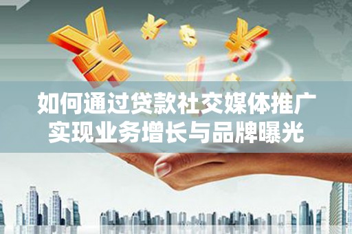 天津如何通过贷款社交媒体推广实现业务增长与品牌曝光