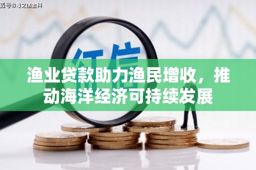 天津渔业贷款助力渔民增收，推动海洋经济可持续发展
